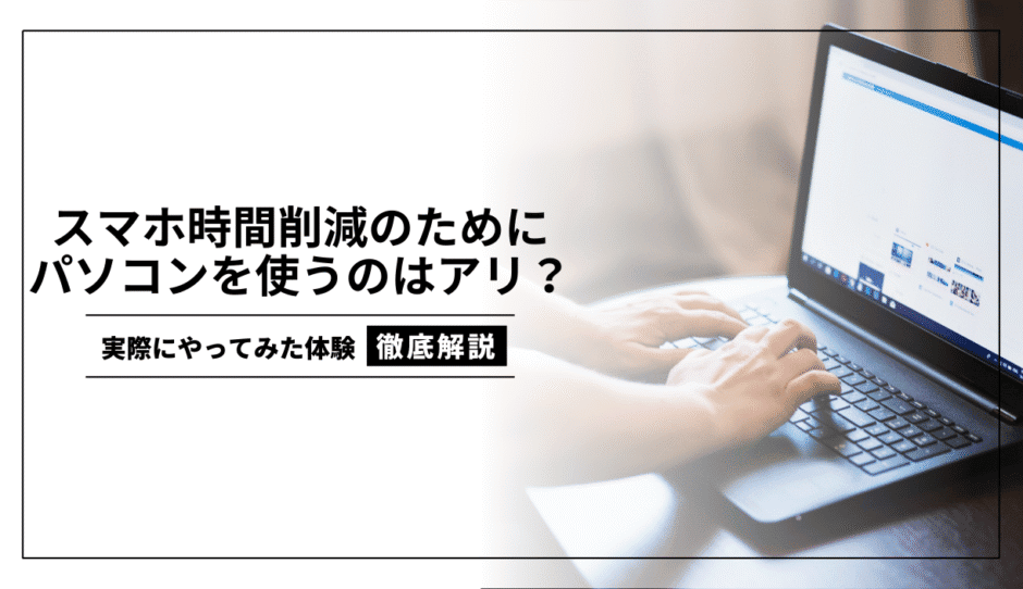 スマホ時間削減のためにパソコンを使うのはあり?実際にやってみた