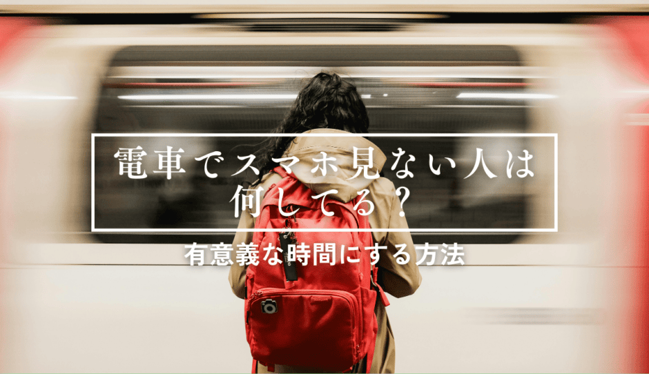 電車でスマホを見ない人は何してる？【通勤・通学時間を有意義にする方法】
